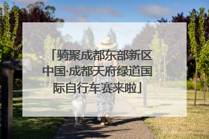 骑聚成都东部新区 中国·成都天府绿道国际自行车赛来啦