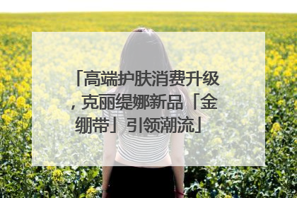 高端护肤消费升级，克丽缇娜新品「金绷带」引领潮流