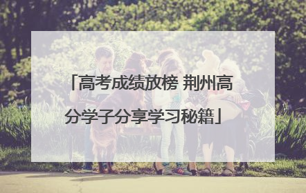 高考成绩放榜 荆州高分学子分享学习秘籍