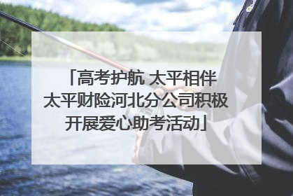高考护航 太平相伴 太平财险河北分公司积极开展爱心助考活动