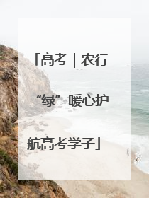 高考｜农行“绿”暖心护航高考学子