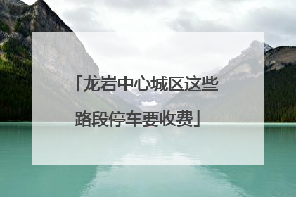 龙岩中心城区这些路段停车要收费