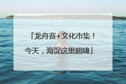 龙舟赛+文化市集！今天，海淀这里超嗨