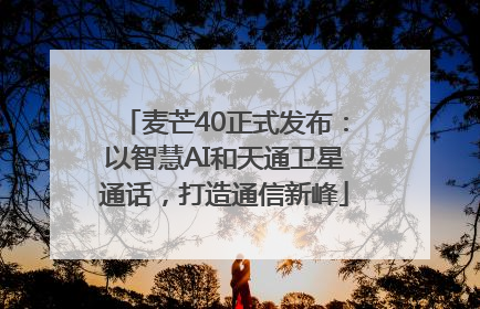 麦芒40正式发布：以智慧AI和天通卫星通话，打造通信新峰