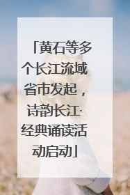 黄石等多个长江流域省市发起，诗韵长江·经典诵读活动启动