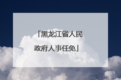 黑龙江省人民政府人事任免