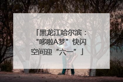 黑龙江哈尔滨：“哆啦A梦”快闪空间迎“六一”