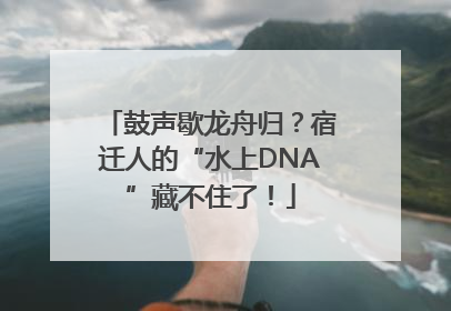 鼓声歇龙舟归？宿迁人的“水上DNA”藏不住了！