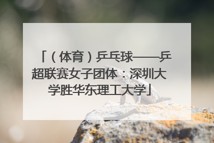 （体育）乒乓球——乒超联赛女子团体：深圳大学胜华东理工大学