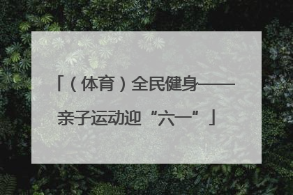 （体育）全民健身——亲子运动迎“六一”