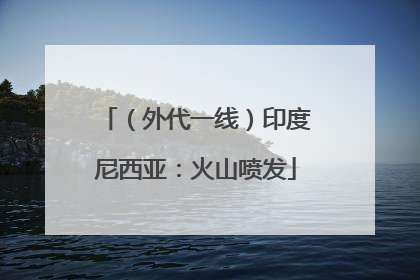 （外代一线）印度尼西亚：火山喷发