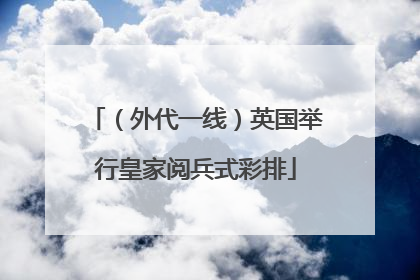 （外代一线）英国举行皇家阅兵式彩排