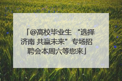 ＠高校毕业生 “选择济南 共赢未来”专场招聘会本周六等您来
