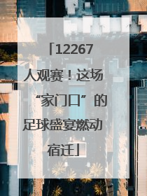 12267人观赛！这场“家门口”的足球盛宴燃动宿迁