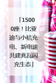 15000座！比亚迪与小桔充电、新电途共建兆瓦闪充生态