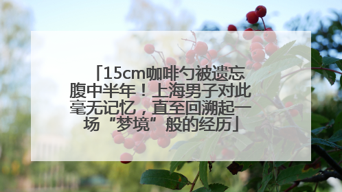 15cm咖啡勺被遗忘腹中半年！上海男子对此毫无记忆，直至回溯起一场“梦境”般的经历