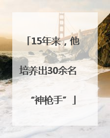 15年来，他培养出30余名“神枪手”