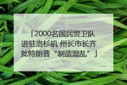 2000名国民警卫队进驻洛杉矶 州长市长齐批特朗普“制造混乱”