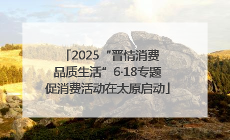 2025“晋情消费 品质生活”6·18专题促消费活动在太原启动