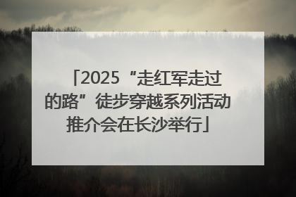 2025“走红军走过的路”徒步穿越系列活动推介会在长沙举行