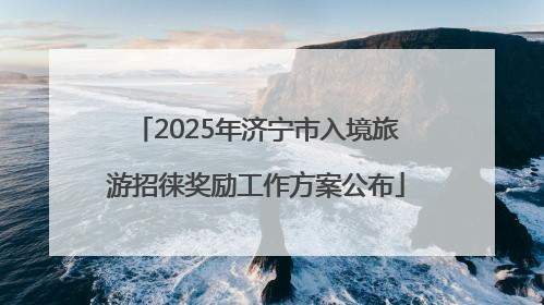 2025年济宁市入境旅游招徕奖励工作方案公布