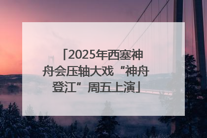 2025年西塞神舟会压轴大戏“神舟登江”周五上演