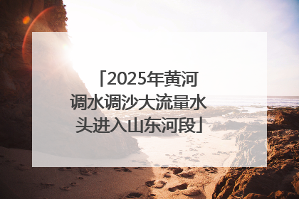 2025年黄河调水调沙大流量水头进入山东河段
