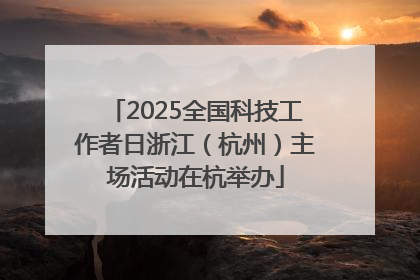 2025全国科技工作者日浙江（杭州）主场活动在杭举办