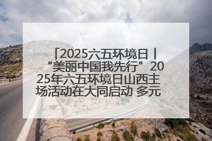 2025六五环境日丨“美丽中国我先行”2025年六五环境日山西主场活动在大同启动 多元形式绘就生态画卷