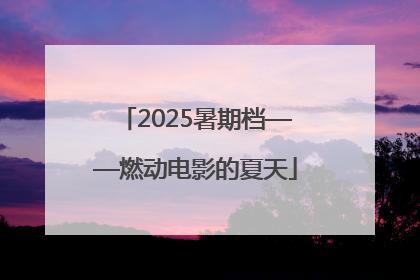 2025暑期档——燃动电影的夏天