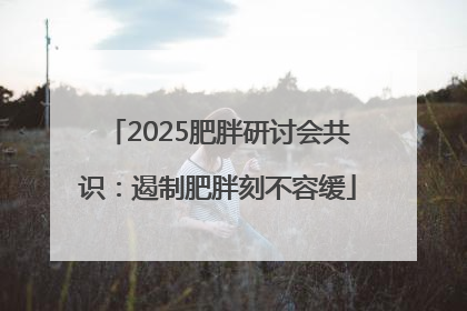 2025肥胖研讨会共识：遏制肥胖刻不容缓