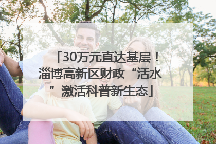 30万元直达基层！淄博高新区财政“活水”激活科普新生态