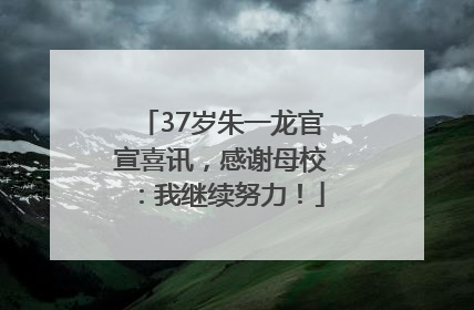 37岁朱一龙官宣喜讯，感谢母校：我继续努力！