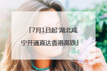 7月1日起 湖北咸宁开通直达香港高铁