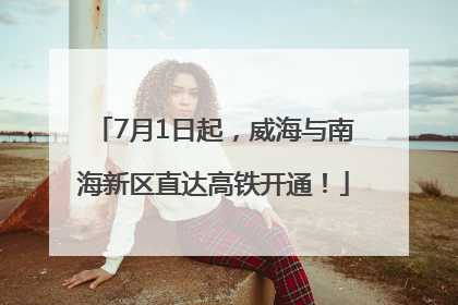 7月1日起，威海与南海新区直达高铁开通！