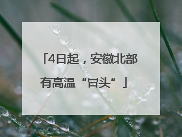 4日起，安徽北部有高温“冒头”