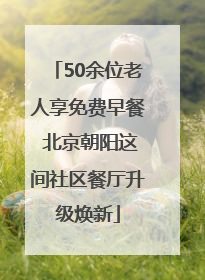 50余位老人享免费早餐 北京朝阳这间社区餐厅升级焕新