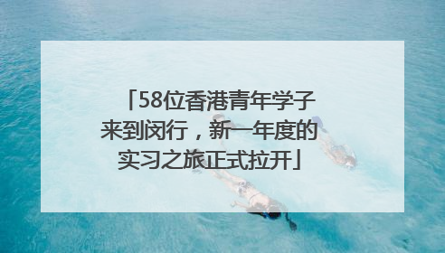 58位香港青年学子来到闵行，新一年度的实习之旅正式拉开