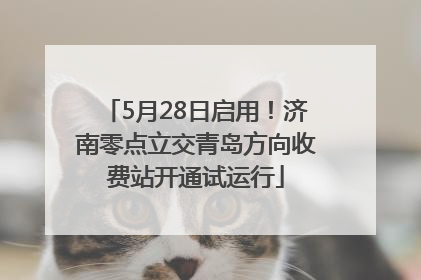 5月28日启用！济南零点立交青岛方向收费站开通试运行