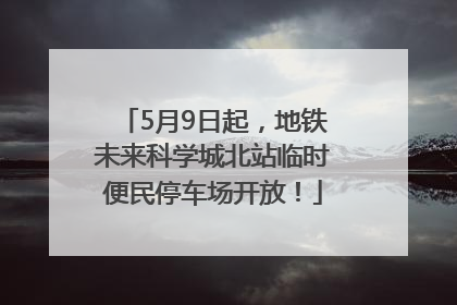 5月9日起，地铁未来科学城北站临时便民停车场开放！