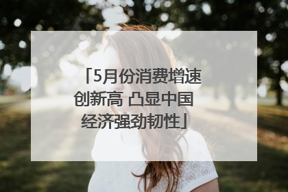5月份消费增速创新高 凸显中国经济强劲韧性