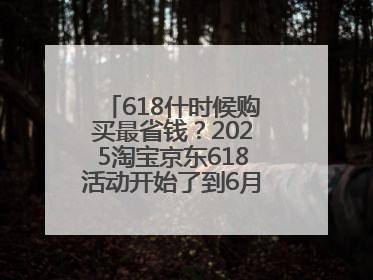 618什时候购买最省钱？2025淘宝京东618活动开始了到6月18日结束，哪天买最便宜实惠？