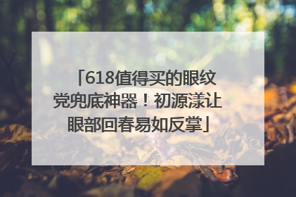 618值得买的眼纹党兜底神器！初源漾让眼部回春易如反掌