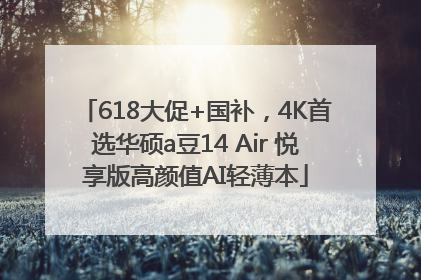 618大促+国补，4K首选华硕a豆14 Air 悦享版高颜值AI轻薄本