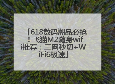 618数码潮品必抢！飞猫M2随身wifi推荐：三网秒切+WiFi6极速