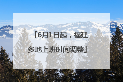 6月1日起，福建多地上班时间调整