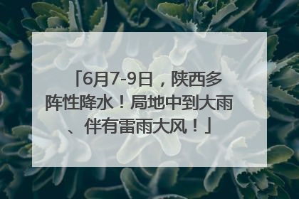 6月7-9日，陕西多阵性降水！局地中到大雨、伴有雷雨大风！