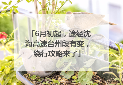 6月初起，途经沈海高速台州段有变，绕行攻略来了