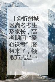 @忻州城区高考考生及家长，高考期间“爱心送考”服务来了，领取方式是→