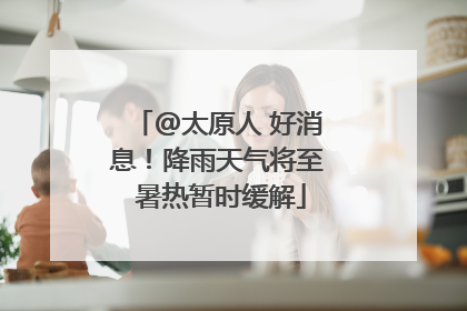 @太原人 好消息！降雨天气将至 暑热暂时缓解